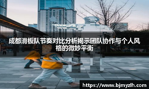 成都滑板队节奏对比分析揭示团队协作与个人风格的微妙平衡