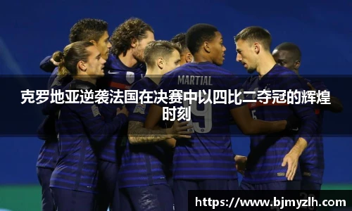 克罗地亚逆袭法国在决赛中以四比二夺冠的辉煌时刻