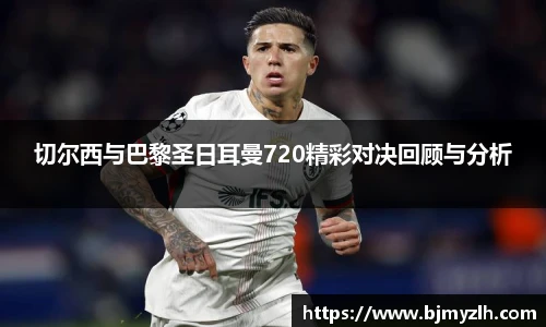 切尔西与巴黎圣日耳曼720精彩对决回顾与分析