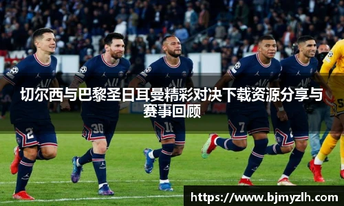 切尔西与巴黎圣日耳曼精彩对决下载资源分享与赛事回顾