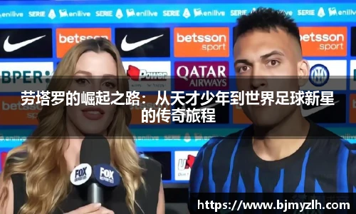 劳塔罗的崛起之路：从天才少年到世界足球新星的传奇旅程