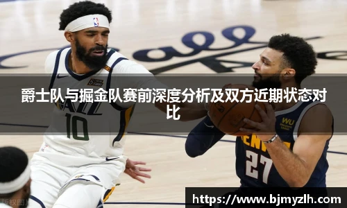 爵士队与掘金队赛前深度分析及双方近期状态对比
