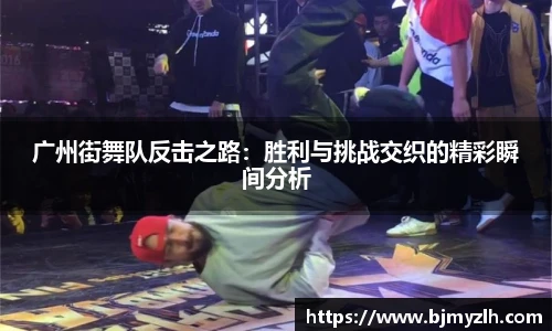 广州街舞队反击之路：胜利与挑战交织的精彩瞬间分析