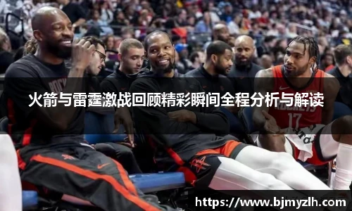火箭与雷霆激战回顾精彩瞬间全程分析与解读